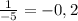 \frac{1}{-5} = -0,2