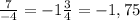 \frac{7}{-4} = -1 \frac{3}{4} = -1,75