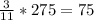 \frac{3}{11} * 275= 75