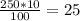 \frac{250 * 10}{100} = 25