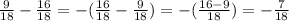 \frac{9}{18} - \frac{16}{18} =-( \frac{16}{18} - \frac{9}{18} )=- (\frac{16-9}{18} )=- \frac{7}{18}