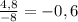 \frac{4,8}{-8} =-0,6