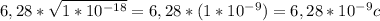 6,28 * \sqrt{1 * 10^{-18} } = 6,28 * (1 * 10^{-9} ) = 6,28 * 10^{-9} c