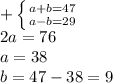 + \left \{ {{a+b=47} \atop {a-b=29}} \right. \\ 2a=76 \\ a=38\\ b=47-38=9