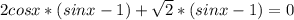 2cosx*(sinx-1)+ \sqrt{2}*(sinx-1)=0