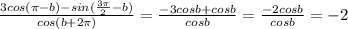 \frac{3cos( \pi -b)-sin( \frac{3 \pi }{2}-b)}{cos(b+2 \pi )}= \frac{-3cosb+cosb}{cosb}=\frac{-2cosb}{cosb}=-2