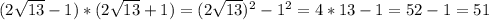 (2 \sqrt{13}-1)*(2 \sqrt{13}+1)=(2 \sqrt{13}) ^{2}-1 ^{2}=4*13-1=52-1=51