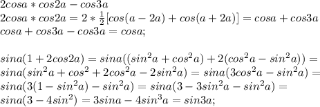 2cosa*cos2a-cos3a \\ 2cosa*cos2a=2* \frac{1}{2}[cos(a-2a)+cos(a+2a)]=cosa+cos3a \\ cosa+cos3a-cos3a=cosa; \\ \\ sina(1+2cos2a)=sina((sin^{2}a+cos^{2}a)+2(cos^{2}a-sin^{2}a))= \\ sina(sin^{2}a+cos^{2}+2cos^{2}a-2sin^{2}a)=sina(3cos^{2}a-sin^{2}a)= \\ sina(3(1-sin^{2}a)-sin^{2}a)=sina(3-3sin^{2}a-sin^{2}a)= \\ sina(3-4sin^{2})=3sina-4sin^{3}a=sin3a;