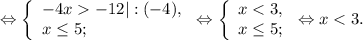 \Leftrightarrow\left \{ \begin{array}{lcl} {{-4x-12|:(-4),} \\ {x \leq 5;}} \end{array} \right.\Leftrightarrow\left \{ \begin{array}{lcl} {{x