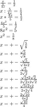 \frac{x}{ \frac{5}{4x}}= \frac{1}{2} \\ {x}: \frac{5}{4x} =\frac{1}{2} \\ x* \frac{4x}{5}=\frac{1}{2} \\ \frac{4x^{2}}{5}=\frac{1}{2} \\ 8x^{2}=5 \\ x^2= \frac{5}{8} \\ x=+- \sqrt{ \frac{5}{8} } \\ x=+- \frac{ \sqrt{5}}{ \sqrt{8}} \\x=+- \frac{ \sqrt{5}}{ \sqrt{4*2}} \\ x=+- \frac{ \sqrt{5}}{2 \sqrt{2}} \\ x=+- \frac{ \sqrt{5}*2\sqrt{2}}{2\sqrt{2}*2\sqrt{2}} \\ x=+- \frac{ \sqrt{5*2}*2}{2*2\sqrt{4}} \\ x=+-\frac{2\sqrt{10}}{4*2}} \\ x=+-\frac{ \sqrt{10}}{4}