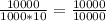 \frac{10000}{1000 * 10} = \frac{10000}{10000}