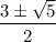 \dfrac{3\pm \sqrt{5} }{2}