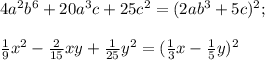 4a^{2}b^{6}+20a^{3}c+25c^{2}=(2ab^{3}+5c)^{2};\\\\ \frac{1}{9}x^{2}- \frac{2}{15}xy+ \frac{1}{25} y^{2}= ( \frac{1}{3}x- \frac{1}{5}y )^{2}