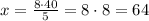 x=\frac{8\cdot 40}{5}=8\cdot 8=64