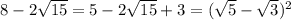 8-2 \sqrt{15}=5-2 \sqrt{15} +3= ( \sqrt{5}- \sqrt{3} )^2