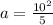 a = \frac{10^2}{5}