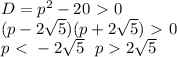 D = p^{2} - 20 \ \textgreater \ 0 \\ (p - 2 \sqrt{5} )(p + 2 \sqrt{5} ) \ \textgreater \ 0 \\ p \ \textless \ -2 \sqrt{5} \ \ p 2 \sqrt{5}