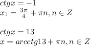 ctg x=-1\\ x_1= \frac{3 \pi }{4} + \pi n,n \in Z\\ \\ ctg x=13\\ x=arcctg13+ \pi n,n \in Z