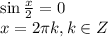 \sin\frac{x}{2}=0\\ x=2 \pi k,k \in Z