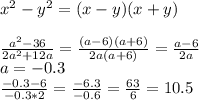 x^2-y^2=(x-y)(x+y) \\ \\ \frac{a^{2}-36 }{2 a^{2}+12a } = \frac{(a-6)(a+6) }{2 a(a+6) } = \frac{a-6}{2a} \\ a=-0.3 \\ \frac{-0.3-6}{-0.3*2} = \frac{-6.3}{-0.6} =\frac{63}{6} =10.5