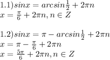 1.1)sinx=arcsin \frac{1}{2}+2\pi n\\x= \frac{\pi}{6} +2\pi n,n\in Z\\\\1.2)sinx=\pi-arcsin \frac{1}{2} +2\pi n\\x=\pi- \frac{\pi}{6} +2\pi n\\x= \frac{5\pi}{6} +2\pi n,n\in Z