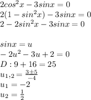 2cos^{2}x-3sinx=0\\2(1-sin^{2}x)-3sinx=0\\2-2sin^{2}x-3sinx=0\\\\sinx=u\\-2u^{2}-3u+2=0\\D:9+16=25\\u_1,_2= \frac{3\pm 5}{-4}\\u_1=-2\\u_2 =\frac{1}{2}