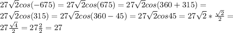 27 \sqrt{2}cos(-675)= 27 \sqrt{2}cos(675)= 27 \sqrt{2}cos(360+315)=\\27 \sqrt{2}cos(315)= 27 \sqrt{2}cos(360-45)=27 \sqrt{2}cos45=27 \sqrt{2}* \frac{ \sqrt{2} }{2} =\\27 \frac{ \sqrt{4} }{2}=27 \frac{2}{2} =27