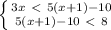 \left \{ {{3x\ \textless \ 5(x+1)-10} \atop {5(x+1)-10\ \textless \ 8}} \right.
