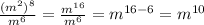 \frac{ (m^{2}) ^{8} }{m ^{6} } = \frac{m ^{16} }{m ^{6} } =m ^{16-6} =m ^{10}