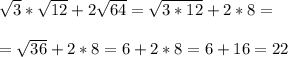 \sqrt{3} * \sqrt{12} +2 \sqrt{64} = \sqrt{3*12} +2*8= \\ \\ = \sqrt{36} +2*8=6+2*8=6+16=22