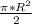 \ \frac{ \pi * R ^{2}}{2}