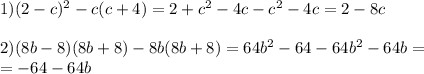 1)(2-c) ^{2} -c(c+4)=2+c ^{2} -4c-c ^{2} -4c=2-8c \\ \\ 2)(8b-8)(8b+8)-8b(8b+8)=64b ^{2} -64-64b ^{2} -64b= \\ =-64-64b