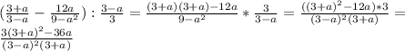 ( \frac{3+a}{3-a}- \frac{12a}{9-a^2}): \frac{3-a}{3}= \frac{(3+a)(3+a)-12a}{9-a^2}* \frac{3}{3-a}= \frac{((3+a)^2-12a)*3}{(3-a)^2(3+a)}= \\ \frac{3(3+a)^2-36a}{(3-a)^2(3+a)}