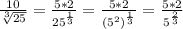 \frac{10}{ \sqrt[3]{25} } = \frac{5*2}{25^{ \frac{1}{3} }} = \frac{5*2}{(5^2)^{ \frac{1}{3} }} = \frac{5*2}{5^{ \frac{2}{3} }}