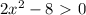 2x^2-8\ \textgreater \ 0