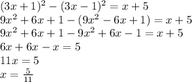 (3x+1)^2-(3x-1)^2=x+5\\&#10;9x^2+6x+1-(9x^2-6x+1)=x+5\\&#10;9x^2+6x+1-9x^2+6x-1=x+5\\&#10;6x+6x-x=5\\&#10;11x=5\\&#10;x= \frac{5}{11}