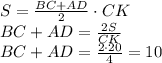 S= \frac{BC+AD}{2}\cdot CK \\ BC+AD= \frac{2S}{CK} \\ BC+AD= \frac{2\cdot 20}{4}=10