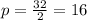 p= \frac{32}{2} =16