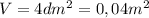 V=4dm^{2} =0,04m^{2}