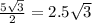 \frac{5 \sqrt{3} }{2} = 2.5 \sqrt{3}