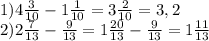 1)4 \frac{3}{10} -1 \frac{1}{10} =3 \frac{2}{10} =3,2 \\ &#10;2)2 \frac{7}{13} - \frac{9}{13} =1\frac{20}{13} - \frac{9}{13} =1\frac{11}{13} \\