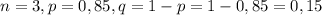 n=3,p=0,85, q=1-p=1-0,85=0,15