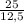 \frac{25}{12,5}