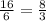 \frac{16}{6} = \frac{8}{3}