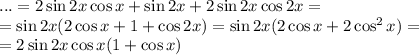 ...=2\sin 2x\cos x+\sin 2x+2\sin 2x\cos 2x=\\ =\sin 2x(2\cos x+1+\cos 2x)=\sin2x(2\cos x+2\cos^2x)=\\ =2\sin 2x\cos x(1+\cos x)