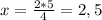 x= \frac{2*5}{4} =2,5