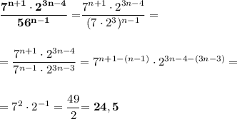 \bold{\dfrac{7^{n+1}\cdot 2^{3n-4}}{56^{n-1}}=}\dfrac{7^{n+1}\cdot 2^{3n-4}}{(7\cdot 2^3)^{n-1}}=\\\\\\=\dfrac{7^{n+1}\cdot 2^{3n-4}}{7^{n-1}\cdot 2^{3n-3}}=7^{n+1-(n-1)}\cdot 2^{3n-4-(3n-3)}=\\\\\\=7^2\cdot 2^{-1}=\dfrac {49}2\bold{=24,5}