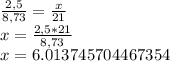 \frac{2,5}{8,73} = \frac{x}{21} \\ x= \frac{2,5*21}{8,73} \\ x=6.013745704467354