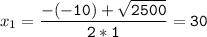 x_{1}= \tt\displaystyle\frac{-(-10)+\sqrt{2500} }{2*1}=30