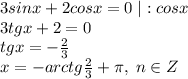 3sinx+2cosx=0\;|:cosx\\3tgx+2=0\\tgx=-\frac{2}{3}\\x=-arctg\frac{2}{3}+\pi,\;n\in Z